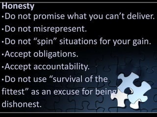 Honesty
• Do not promise what you can’t deliver.
• Do not misrepresent.
• Do not “spin” situations for your gain.
• Accept...
