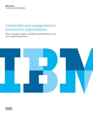 Thought Leadership Whitepaper
IBM Software
Leadership and engagement in
tomorrow’s organizations
How an engaged workforce and distinct leadership behavior can
create organizational success
 