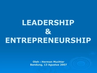 LEADERSHIP & ENTREPRENEURSHIP Oleh : Herman Muchtar Bandung, 13 Agustus 2007 
