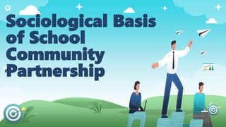 Sociological Basis
of School
Community
Partnership
 