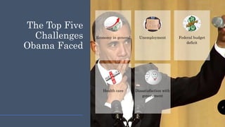 The Top Five
Challenges
Obama Faced
Economy in general Unemployment Federal budget
deficit
Health care Dissatisfaction with
government
6
 