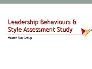 Leadership Behaviours &
Style Assessment Study
Master Sun Group
 