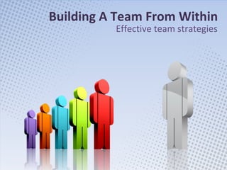 Building A Team From Within Effective team strategies 
