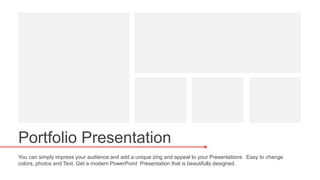 Portfolio Presentation
You can simply impress your audience and add a unique zing and appeal to your Presentations. Easy to change
colors, photos and Text. Get a modern PowerPoint Presentation that is beautifully designed.
 