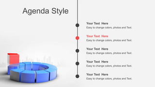 Agenda Style
Easy to change colors, photos and Text.
Your Text Here
Easy to change colors, photos and Text.
Your Text Here
Easy to change colors, photos and Text.
Your Text Here
Easy to change colors, photos and Text.
Your Text Here
Easy to change colors, photos and Text.
Your Text Here
 