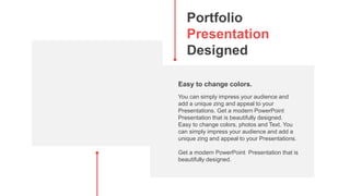 Portfolio
Presentation
Designed
You can simply impress your audience and
add a unique zing and appeal to your
Presentations. Get a modern PowerPoint
Presentation that is beautifully designed.
Easy to change colors, photos and Text. You
can simply impress your audience and add a
unique zing and appeal to your Presentations.
Get a modern PowerPoint Presentation that is
beautifully designed.
Easy to change colors.
 