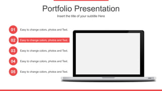 Portfolio Presentation
Insert the title of your subtitle Here
01
02
03
04
05
Easy to change colors, photos and Text.
Easy to change colors, photos and Text.
Easy to change colors, photos and Text.
Easy to change colors, photos and Text.
Easy to change colors, photos and Text.
 