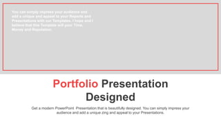 Portfolio Presentation
Designed
Get a modern PowerPoint Presentation that is beautifully designed. You can simply impress your
audience and add a unique zing and appeal to your Presentations.
You can simply impress your audience and
add a unique and appeal to your Reports and
Presentations with our Templates. I hope and I
believe that this Template will your Time,
Money and Reputation.
 
