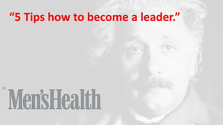 “5 Tips how to become a leader.”
by
 