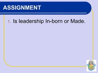 ASSIGNMENT
1. Is leadership In-born or Made.
 