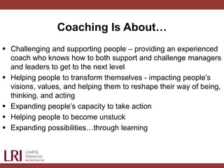 Coaching Is About…
 Challenging and supporting people – providing an experienced
coach who knows how to both support and ...
