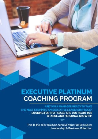 Executive Platinum
Coaching Program
Are you a Manager ready to take
the next step into an Executive Leadership role?
Looking for that EDGE? Are you ready for
CHANGE and Personal Growth?
This Is the Year You Can Achieve Your Full Executive
Leadership & Business Potential.
 