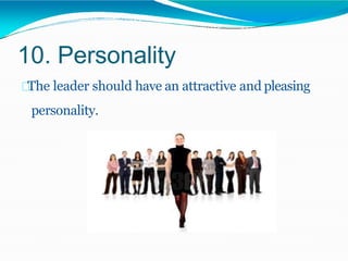 10. Personality
The leader should have an attractive and pleasing
personality.
 