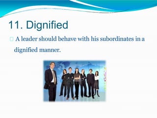 11. Dignified
A leader should behave with his subordinates in a
dignified manner.
 