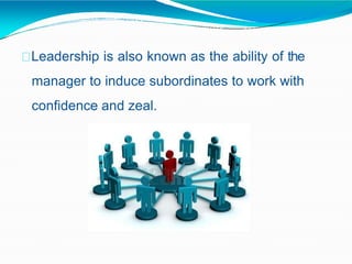 Leadership is also known as the ability of the
manager to induce subordinates to work with
confidence and zeal.
 