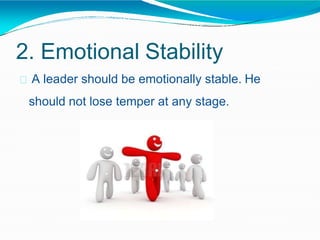 2. Emotional Stability
A leader should be emotionally stable. He
should not lose temper at any stage.
 