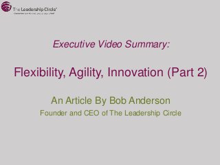 Executive Video Summary:

Flexibility, Agility, Innovation (Part 2)

        An Article By Bob Anderson
     Founder and CEO of The Leadership Circle
 
