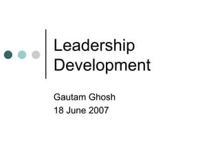 Leadership Development  Gautam Ghosh 18 June 2007 
