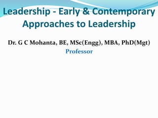 Leadership - Early & Contemporary
Approaches to Leadership
Dr. G C Mohanta, BE, MSc(Engg), MBA, PhD(Mgt)
Professor
 