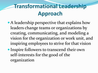 Transformational Leadership
Approach
 A leadership perspective that explains how
leaders change teams or organizations by...
