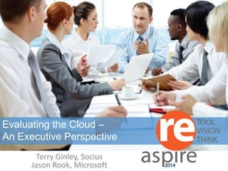 LEADERSHIP 
Evaluating the Cloud – 
An Executive Perspective 
Terry Ginley, Socius 
Jason Rook, Microsoft 
 