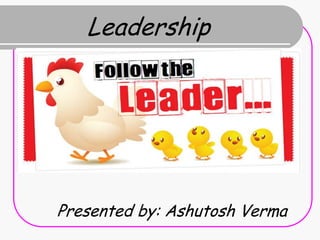 Leadership




Presented by: Ashutosh Verma
 