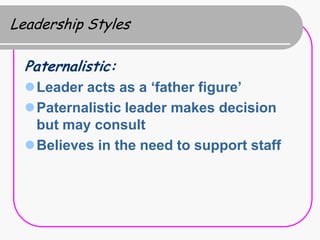 Leadership Styles

  Paternalistic:
  Leader acts as a „father figure‟
  Paternalistic leader makes decision
   but may ...