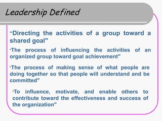 Leadership Defined

 “Directing the activities of a group toward a
 shared goal"
 “The process of influencing the activiti...