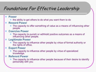 Foundations For Effective Leadership
 Power
    the ability to get others to do what you want them to do
 Reward Power
...