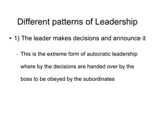 Different patterns of Leadership <ul><li>1) The leader makes decisions and announce it </li></ul><ul><ul><li>This is the e...