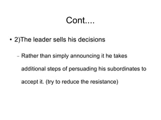 Cont.... <ul><li>2)The leader sells his decisions </li></ul><ul><ul><li>Rather than simply announcing it he takes addition...