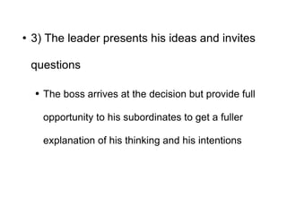<ul><li>3) The leader presents his ideas and invites questions </li></ul><ul><ul><li>The boss arrives at the decision but ...