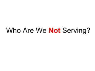 Who Are We Not Serving?