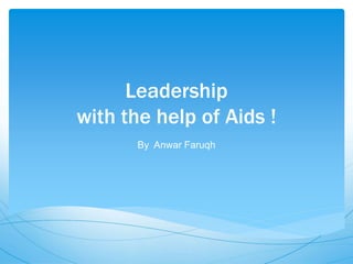 Leadership
with the help of Aids !
By Anwar Faruqh
 