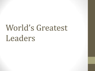 World’s Greatest
Leaders
 