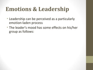 Emotions & Leadership
• Leadership can be perceived as a particularly
emotion-laden process
• The leader's mood has some effects on his/her
group as follows:
 