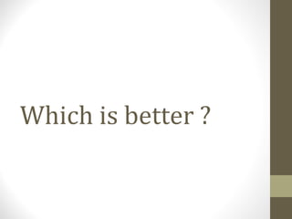 Which is better ?
 