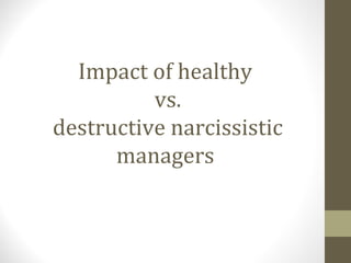 Impact of healthy
vs.
destructive narcissistic
managers
 