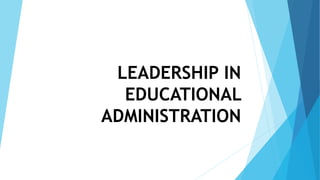 LEADERSHIP IN
EDUCATIONAL
ADMINISTRATION
 
