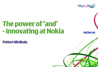 The power of ‘and’
- innovating at Nokia
Petteri Alinikula
