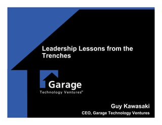 Leadership Lessons from the
Trenches




                        Guy Kawasaki
           CEO, Garage Technology Ventures