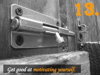 Get good at   motivating yourself.   13. 