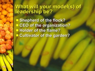 What will your model(s) of leadership be? ,[object Object],[object Object],[object Object],[object Object]