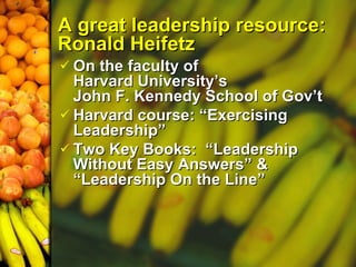 A great leadership resource:  Ronald Heifetz ,[object Object],[object Object],[object Object]
