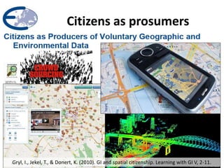 Citizens as prosumers
Gryl, I., Jekel, T., & Donert, K. (2010). GI and spatial citizenship. Learning with GI V, 2-11.
 