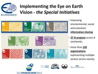 Implementing the Eye on Earth
Vision - the Special Initiatives
• Improving
environmental, social
and economic
information sharing
• 37 SI projects across 6
continents.
• more than 120
organisations
representing multiple
sectors across society.
 