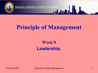 Malaysian Institute of Aviation Technology
01st April 2009 Bachelor of Aviation Management 1
Principle of Management
Week 9
Leadership.
 