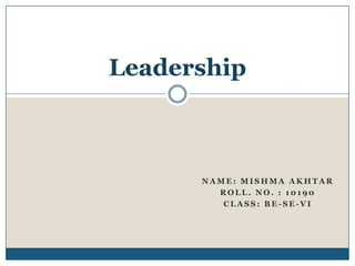 Leadership

NAME: MISHMA AKHTAR
ROLL. NO. : 10190
CLASS: BE-SE-VI

 