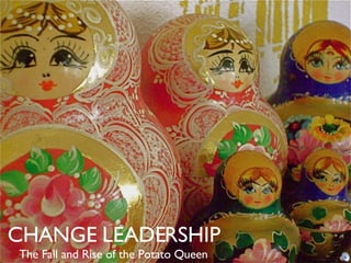 CHANGE LEADERSHIP The Fall and Rise of the Potato Queen 