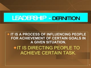 LEADERSHIP  -  DEFINITION IT IS A PROCESS OF INFLUENCING PEOPLE FOR ACHIEVEMENT OF CERTAIN GOALS IN A GIVEN SITUATION. IT IS DIRECTING PEOPLE TO ACHIEVE CERTAIN TASK. 
